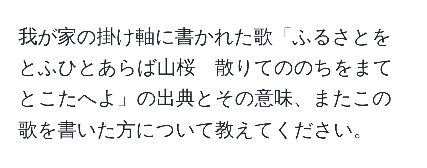 我が家の掛け軸に書かれた歌「ふるさとをとふひとあらば山桜　散りてののちをまてとこたへよ」の出典とその意味、またこの歌を書いた方について教えてください。