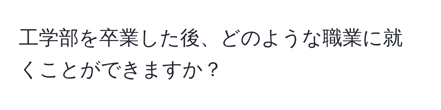 工学部を卒業した後、どのような職業に就くことができますか？