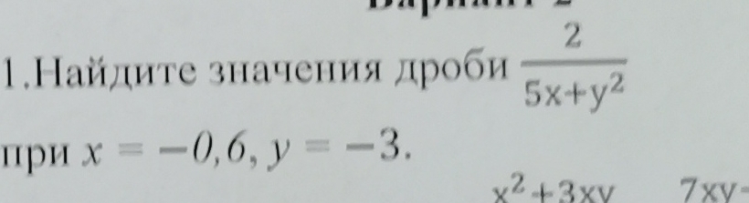 1.Найдиτе значения дроби  2/5x+y^2 
цри x=-0,6,y=-3.
x^2+3xy 7xy=