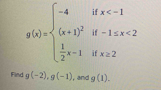 g(x)=beginarrayl -4ifx <2  1/2 x=1ifx<2endarray.
Find g(-2), g(-1) , and g(1).