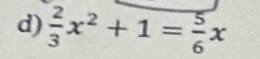  2/3 x^2+1= 5/6 x