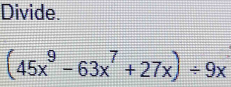 Divide.
(45x^9-63x^7+27x)/ 9x