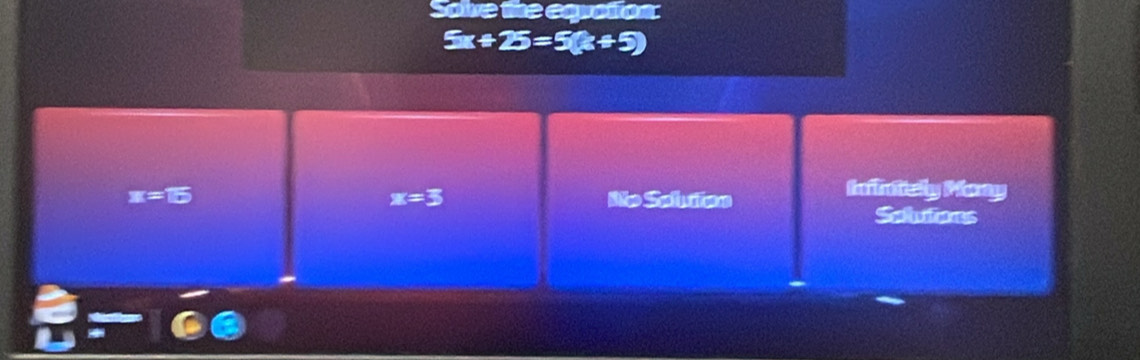 Solve the eqrotion:
5x+ 25=5(x+5)
3 =
x=3 No Solution
Inintely Mony
Solutions