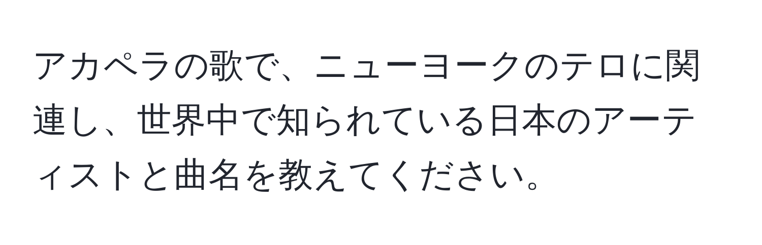 アカペラの歌で、ニューヨークのテロに関連し、世界中で知られている日本のアーティストと曲名を教えてください。