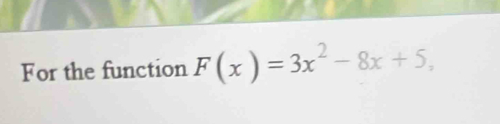 For the function F(x)=3x^2-8x+5,