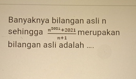 Banyaknya bilangan asli n 
sehingga  (n^(2021)+2021)/n+1  merupakan 
bilangan asli adalah ....