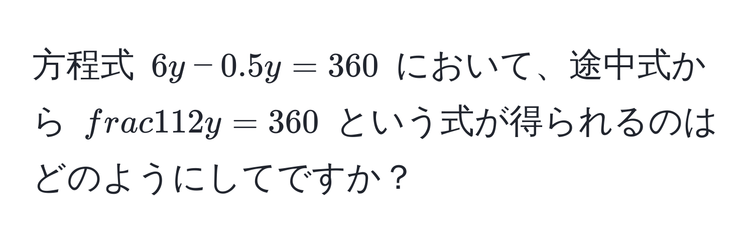 方程式 $6y - 0.5y = 360$ において、途中式から $ 11/2 y = 360$ という式が得られるのはどのようにしてですか？