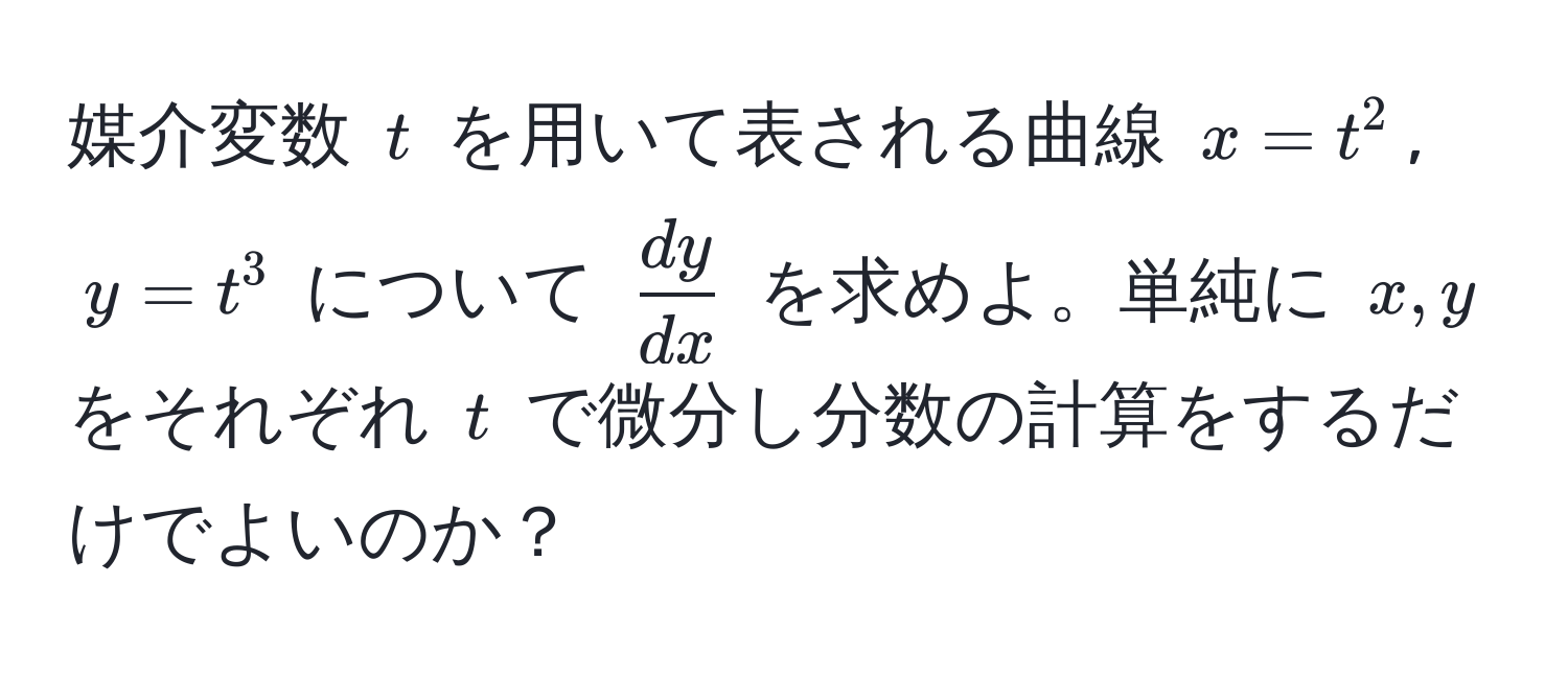 媒介変数 $t$ を用いて表される曲線 $x = t^(2$, $y = t^3$ について $fracdy)dx$ を求めよ。単純に $x, y$ をそれぞれ $t$ で微分し分数の計算をするだけでよいのか？