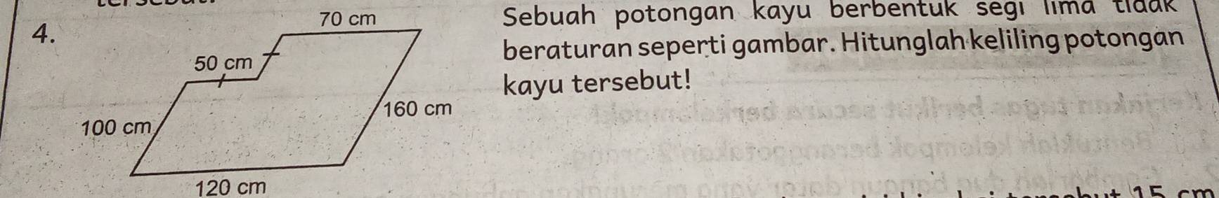 Sebuah potongan kayu berbentuk segi lima tlaak 
4. 
beraturan seperti gambar. Hitunglah keliling potongan 
kayu tersebut!