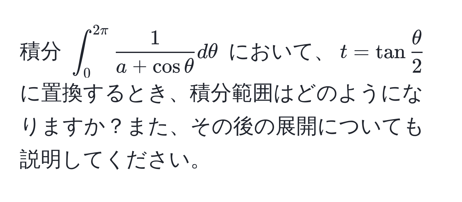 積分 $∈t_0^(2π)  1/a + cos θ  dθ$ において、$t = tan  θ/2 $ に置換するとき、積分範囲はどのようになりますか？また、その後の展開についても説明してください。