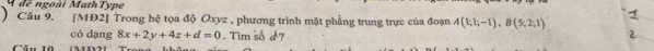 A đế ngoài MathType 
) Cầu 9. [MĐ2] Trong hệ tọa độ Oxyz , phương trình mặt phẳng trung trực của đoạn A(1;1;-1), B(5;2;1)
có dạng 8x+2y+4z+d=0. Tim số d ? 
Câu 1 (MD