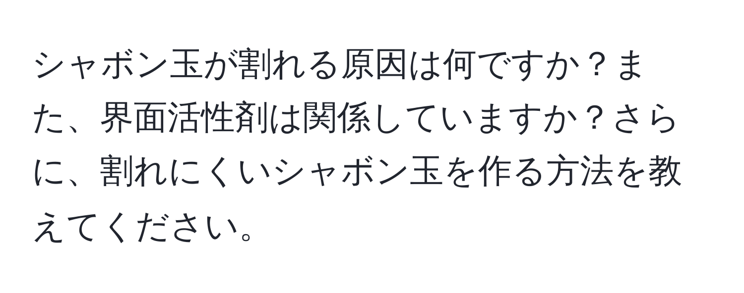 シャボン玉が割れる原因は何ですか？また、界面活性剤は関係していますか？さらに、割れにくいシャボン玉を作る方法を教えてください。