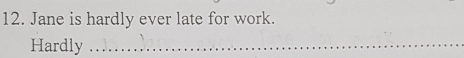 Jane is hardly ever late for work. 
Hardly_