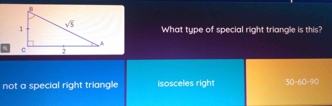 What type of special right triangle is this?
Q
not a special right triangle isosceles right 30-60-90