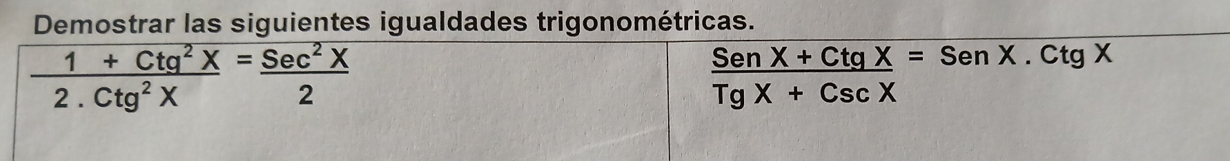 Demostrar las siguientes igualdades trigonométricas.
 (1+Ctg^2X)/2.Ctg^2X = sec^2X/2 
 (SenX+CtgX)/TgX+CscX =SenX.CtgX