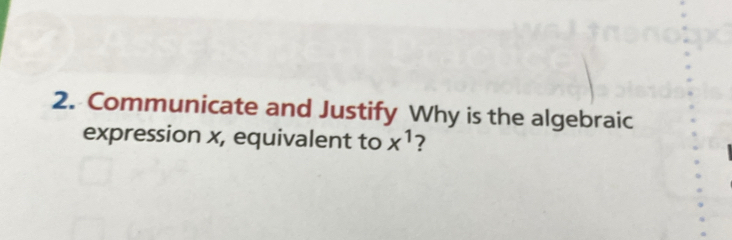 Communicate and Justify Why is the algebraic 
expression x, equivalent to x^1 ?