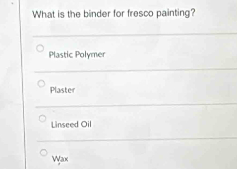 What is the binder for fresco painting?
Plastic Polymer
Plaster
Linseed Oil
Wax