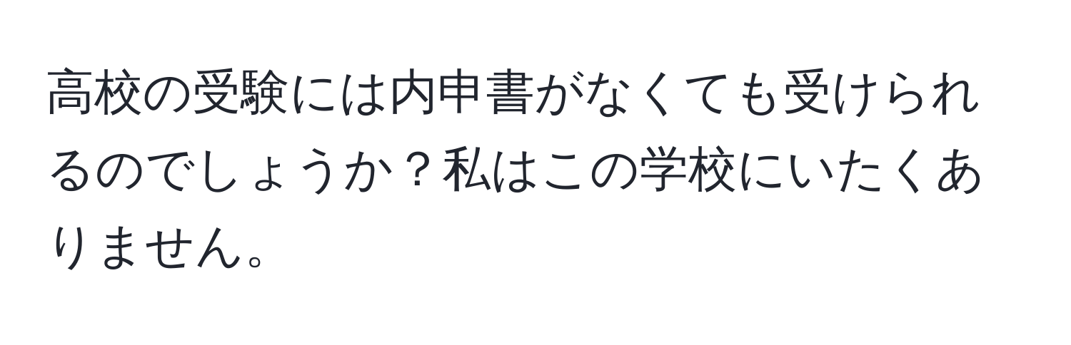 高校の受験には内申書がなくても受けられるのでしょうか？私はこの学校にいたくありません。