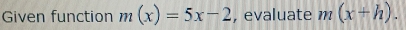 Given function m(x)=5x-2 , evaluate m(x+h).