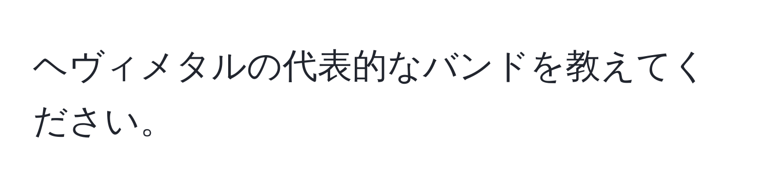 ヘヴィメタルの代表的なバンドを教えてください。