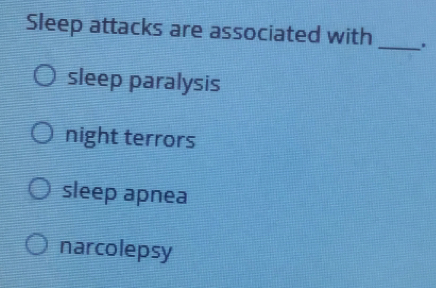 Sleep attacks are associated with
_
sleep paralysis
night terrors
sleep apnea
narcolepsy