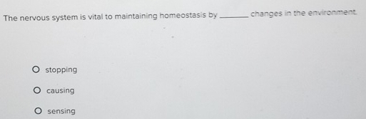 The nervous system is vital to maintaining homeostasis by _changes in the environment.
stopping
causing
sensing