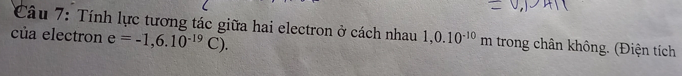 Tính lực tương tác giữa hai electron ở cách nhau 
của electron e=-1,6.10^(-19)C). 1,0.10^(-10)m trong chân không. (Điện tích