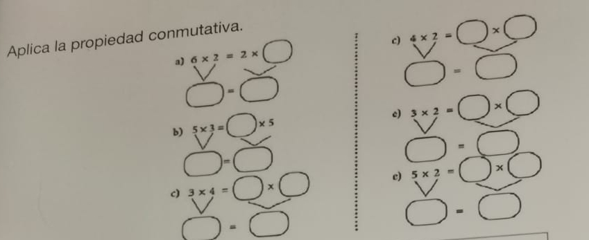 Aplica la propiedad conmutativa. 
a) 6* 2=2* □ c) 4* 2=□ * □
□ =□
□ =□
b) 5* 3=□ * 5
c) 3* 2=□ * □
bigcirc =□
□ = □ 
c) 3* 4=□ * □
c) 5* 2=□ * □
□ =□
□ -□