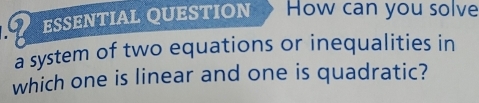 a ESSENTIAL QUESTION How can you solve 
a system of two equations or inequalities in 
which one is linear and one is quadratic?