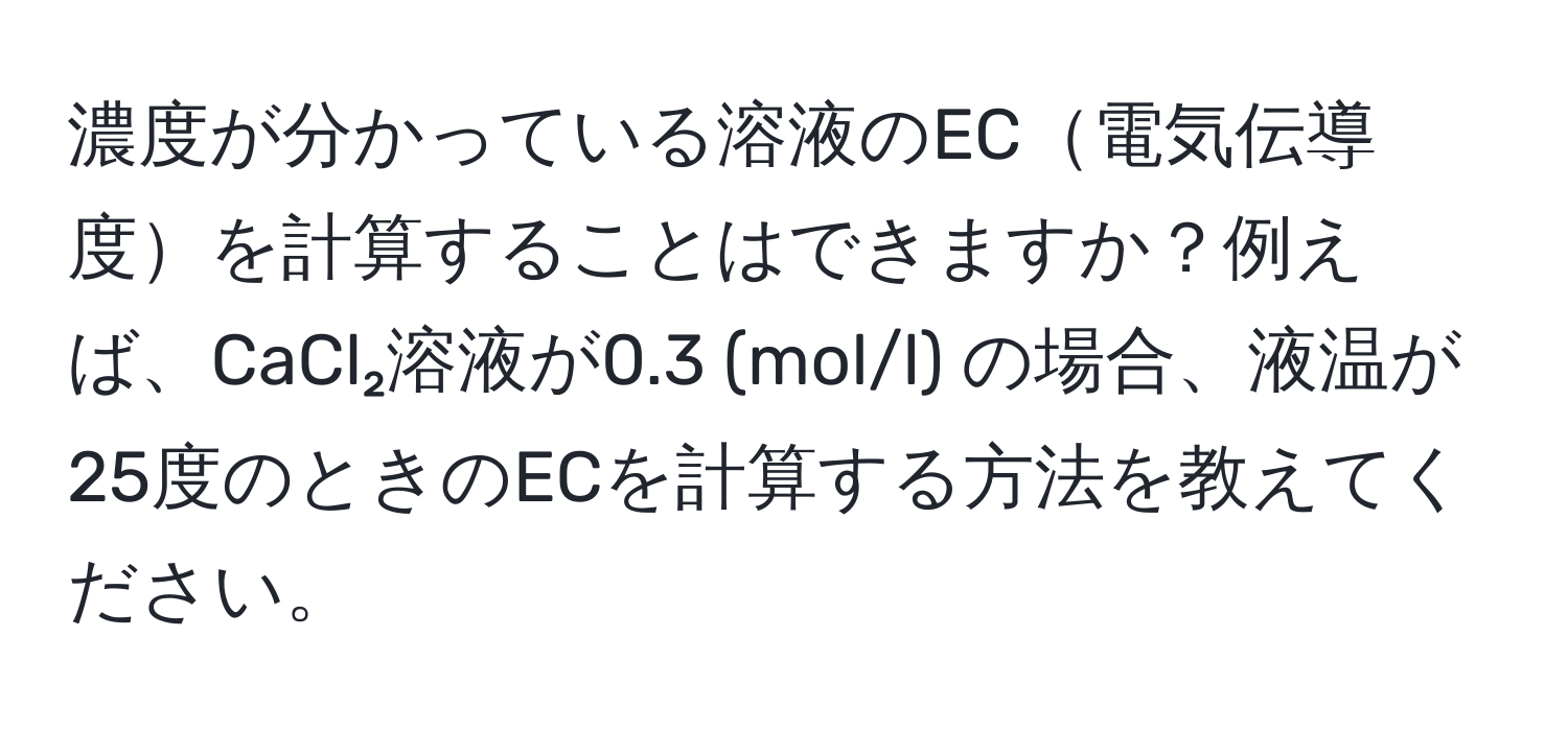 濃度が分かっている溶液のEC電気伝導度を計算することはできますか？例えば、CaCl₂溶液が0.3 (mol/l) の場合、液温が25度のときのECを計算する方法を教えてください。