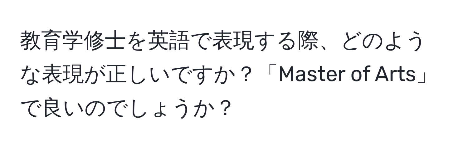 教育学修士を英語で表現する際、どのような表現が正しいですか？「Master of Arts」で良いのでしょうか？