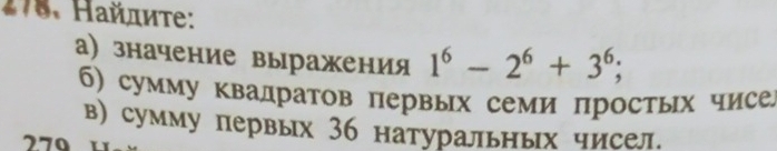 Найлиτе: 
а) значение выражения 1^6-2^6+3^6; 
б) сумму квадратов первых семи πростых чисе 
в) сумму первых 36 натуральных чисел.
270