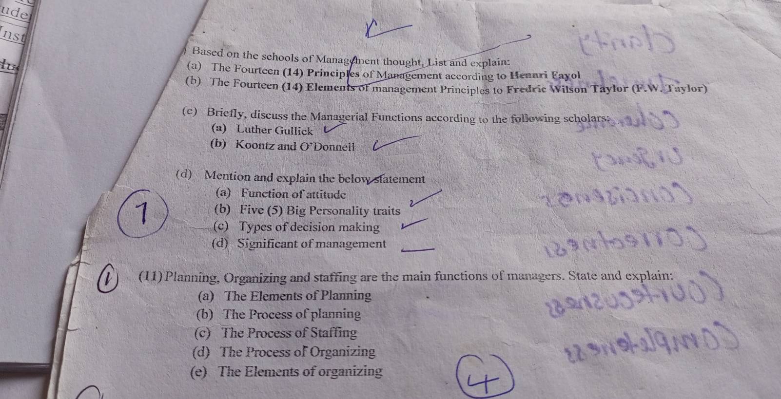 uder
nst
Based on the schools of Management thought. List and explain:
lu (a) The Fourteen (14) Principles of Management according to Hennri Fayol
(b) The Fourteen (14) Elements of management Principles to Fredric Wilson Taylor (F.W. Taylor)
(c) Briefly, discuss the Managerial Functions according to the following scholars:
(a) Luther Gullick
(b) Koontz and O’Donnell
(d) Mention and explain the below statement
(a) Function of attitude
1
(b) Five (5) Big Personality traits
(c) Types of decision making
(d) Significant of management
i (11) Planning, Organizing and staffing are the main functions of managers. State and explain:
(a) The Elements of Planning
(b) The Process of planning
(c) The Process of Staffing
(d) The Process of Organizing
(e) The Elements of organizing