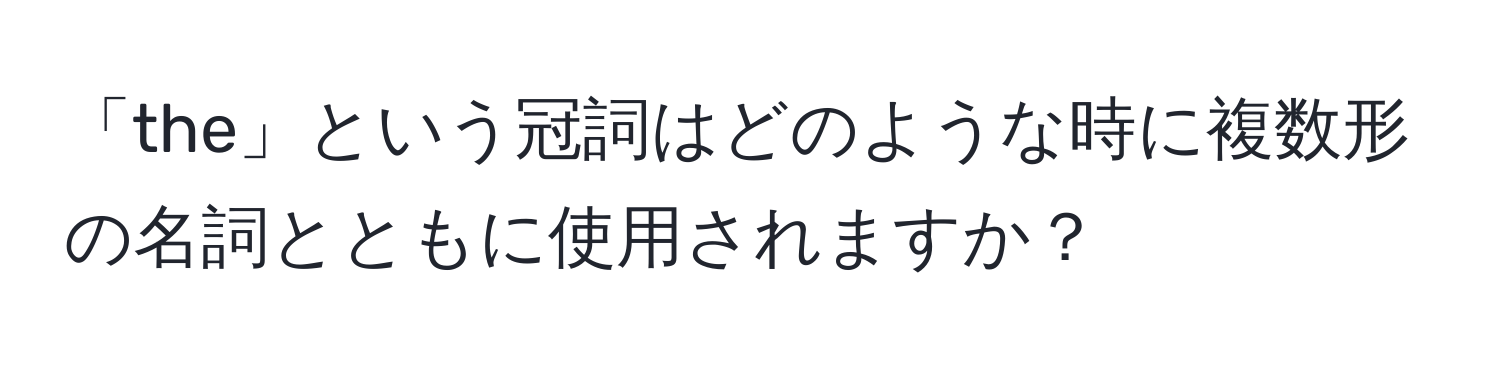 「the」という冠詞はどのような時に複数形の名詞とともに使用されますか？