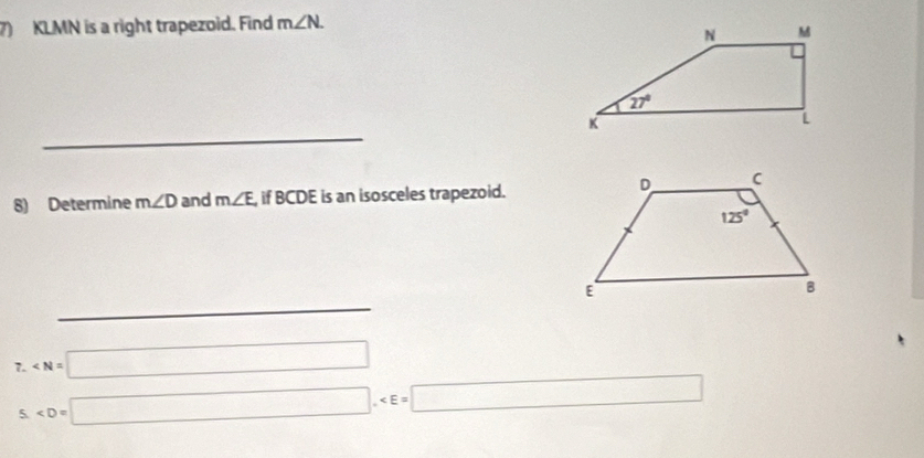 KLMN is a right trapezoid. Find m∠ N.
_
8) Determine m∠ D and m∠ E if BCDE is an isosceles trapezoid.
7 ∠ N=□
5.∠ D=□ .∠ E=□