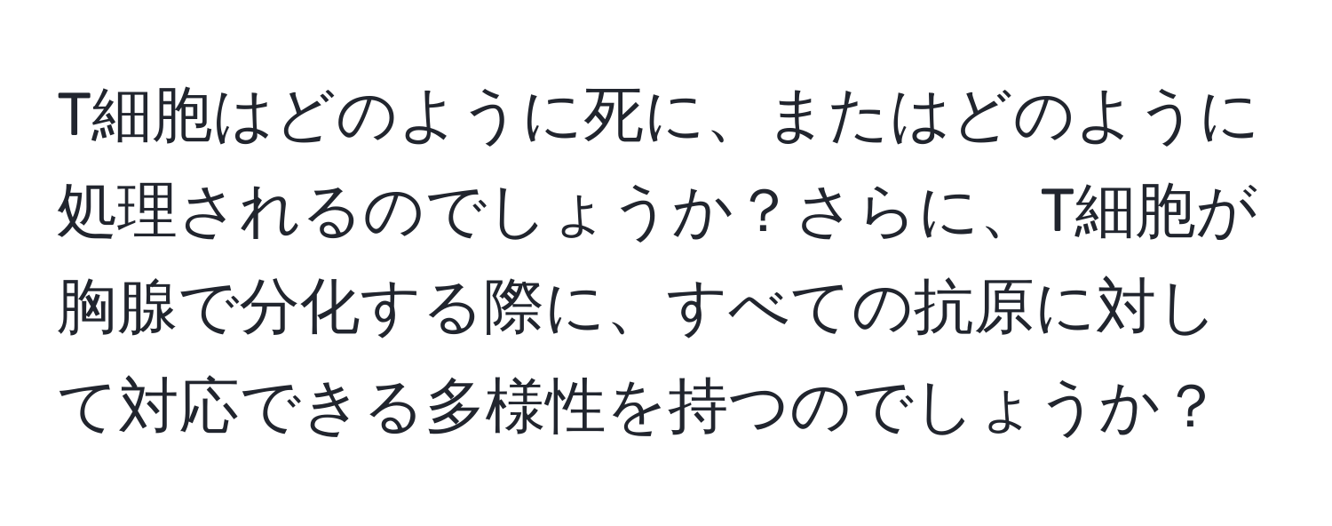 T細胞はどのように死に、またはどのように処理されるのでしょうか？さらに、T細胞が胸腺で分化する際に、すべての抗原に対して対応できる多様性を持つのでしょうか？