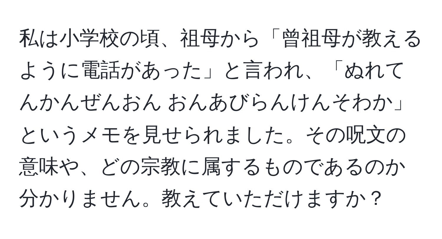 私は小学校の頃、祖母から「曾祖母が教えるように電話があった」と言われ、「ぬれてんかんぜんおん おんあびらんけんそわか」というメモを見せられました。その呪文の意味や、どの宗教に属するものであるのか分かりません。教えていただけますか？