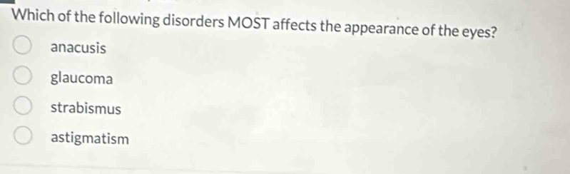 Which of the following disorders MOST affects the appearance of the eyes?
anacusis
glaucoma
strabismus
astigmatism