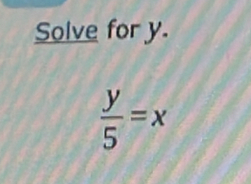 Solve for y.
 y/5 =x