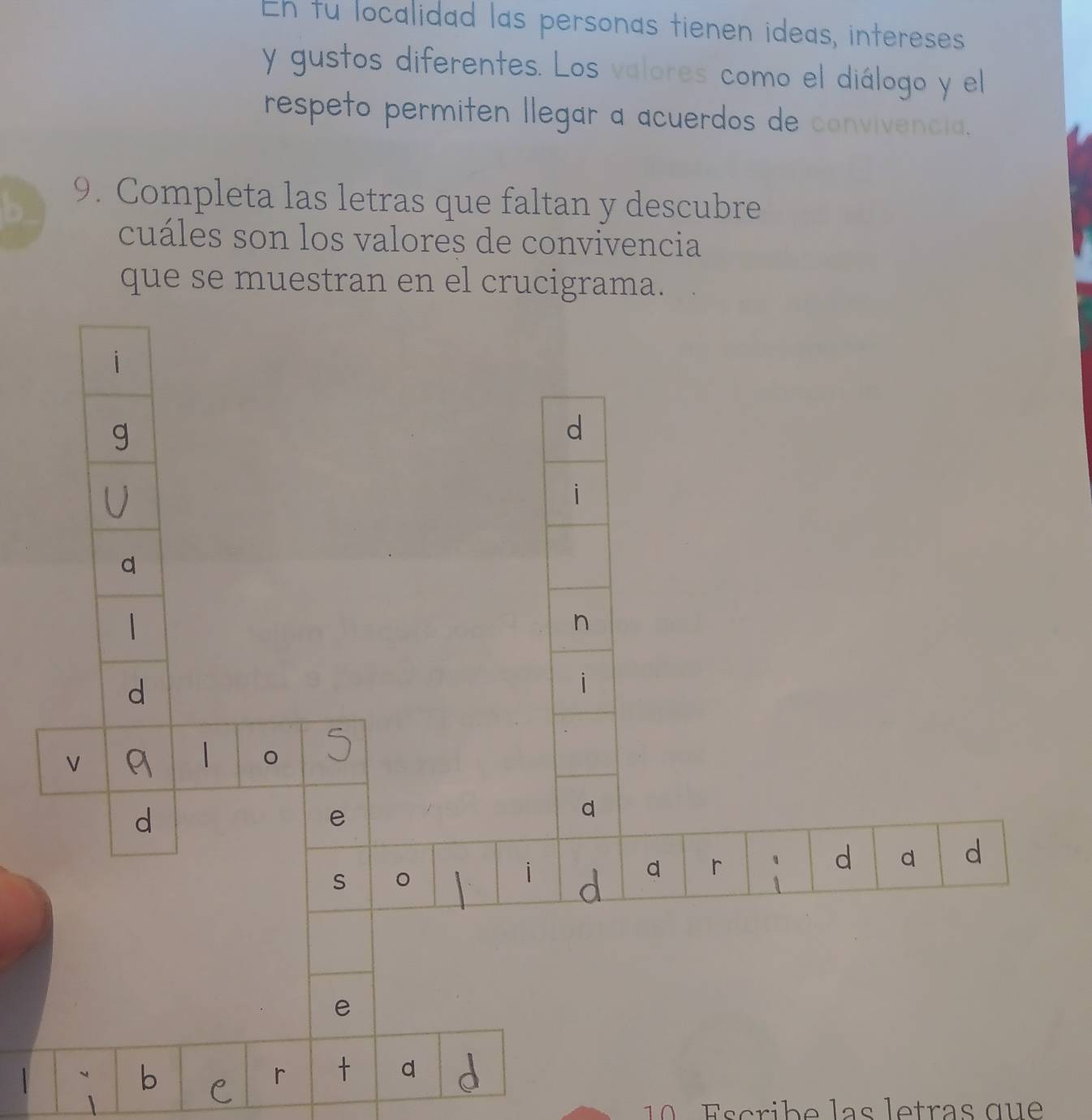 Eh tu localidad las personas tienen ideas, intereses 
y gustos diferentes. Los valores como el diálogo y el 
respeto permiten llegar a acuerdos de convivencia. 
9. Completa las letras que faltan y descubre 
cuáles son los valores de convivencia 
que se muestran en el crucigrama. 
E s crib e las letras q u