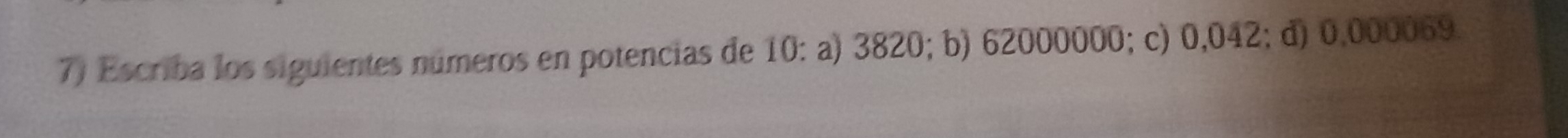 Escriba los siguientes números en potencias de 10 : a) 3820; b) 62000000; c) 0,042; d) 0,000069.