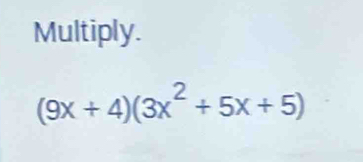 Multiply.
(9x+4)(3x^2+5x+5)