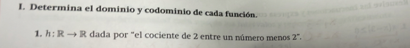 Determina el dominio y codominio de cada función. 
1. h:Rto R dada por “el cociente de 2 entre un número menos 2''.