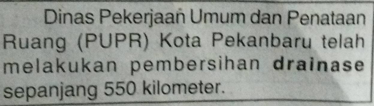 Dinas Pekerjaań Umum dan Penataan 
Ruang (PUPR) Kota Pekanbaru telah 
melakukan pembersihan drainase 
sepanjang 550 kilometer.