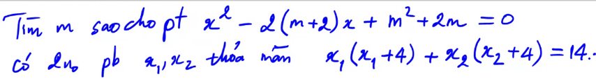 Tim m saocho pt x^2-2(m+2)x+m^2+2m=0
co Ru pb x_1, x_2 thǒa mán x_1(x_1+4)+x_2(x_2+4)=14.