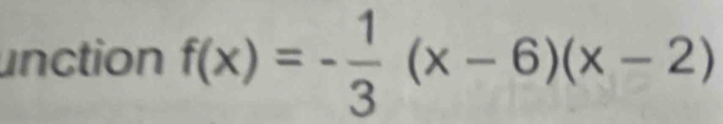 unction f(x)=- 1/3 (x-6)(x-2)