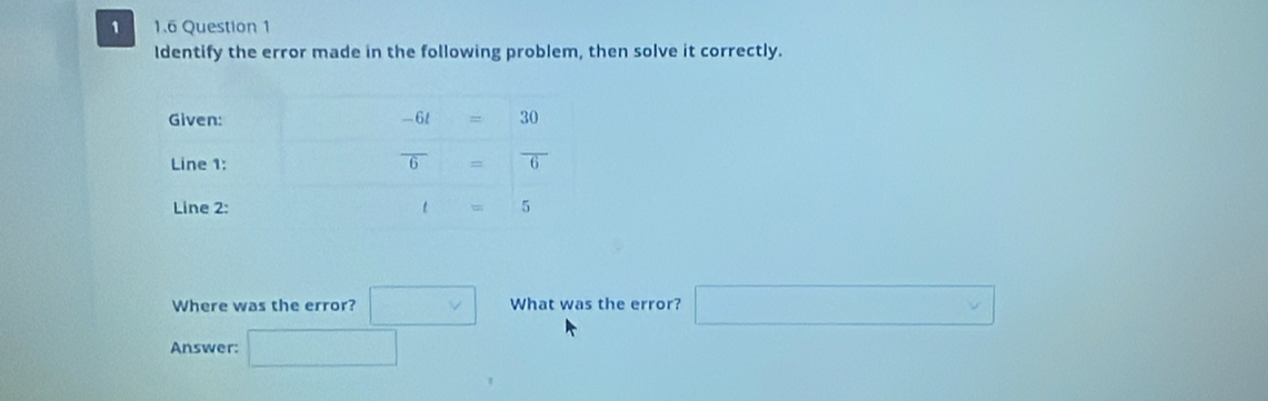 1 1.6 Question 1
Identify the error made in the following problem, then solve it correctly.
Where was the error? □ What was the error? □
Answer: □