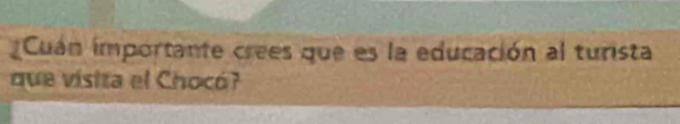 Cuan importante crees que es la educación al turista 
que visita el Chocó?