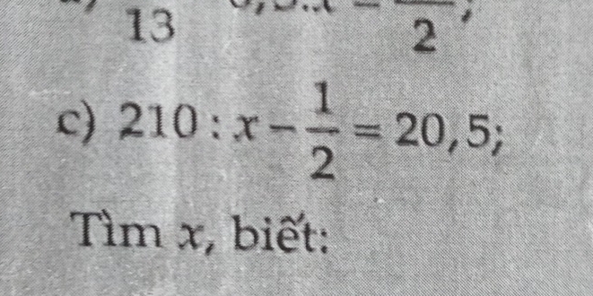 132 
c) 210:x- 1/2 =20,5; 
Tìm x, biết: