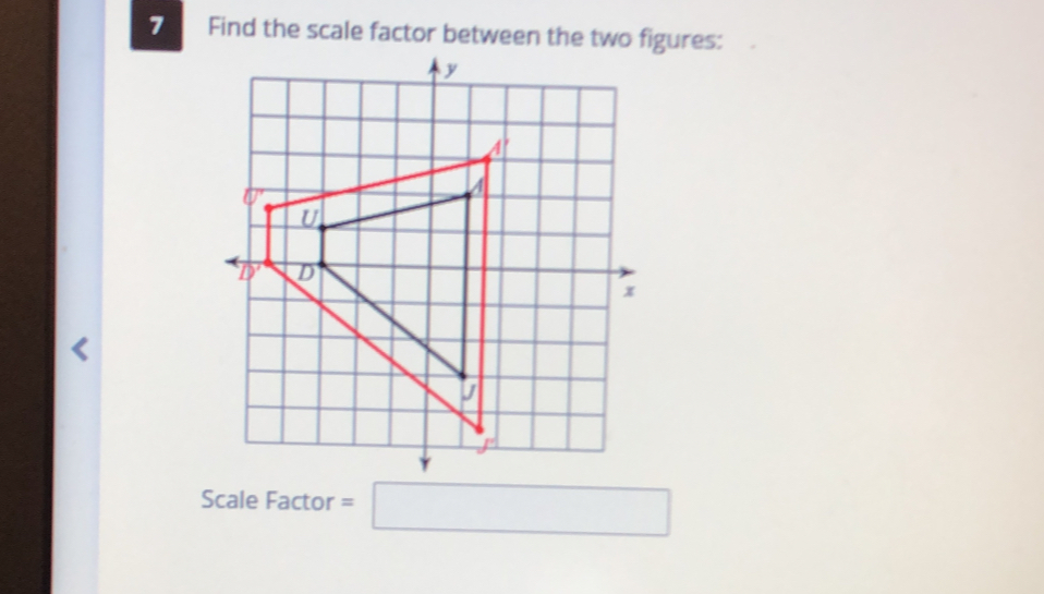 Find the scale factor between the two figures: 
Scale Factor =□